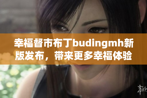 幸福督市布丁budingmh新版发布，带来更多幸福体验