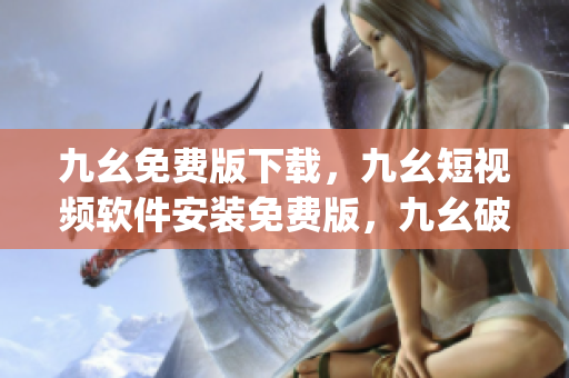 九幺免费版下载，九幺短视频软件安装免费版，九幺破解下载键接，九幺软件下载安装，九幺下载----uezK4FOomaPy