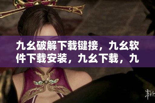 九幺破解下载键接，九幺软件下载安装，九幺下载，九幺免费版下载安装，九幺免费版网站nba----REH78ku46Ifc