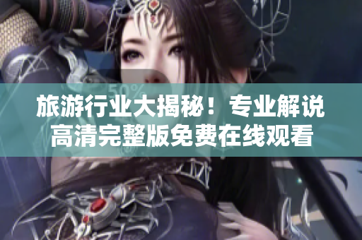 旅游行业大揭秘！专业解说高清完整版免费在线观看