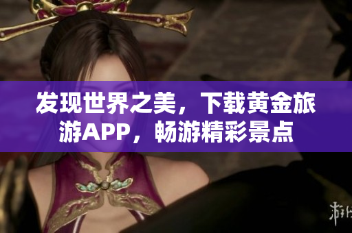发现世界之美，下载黄金旅游APP，畅游精彩景点