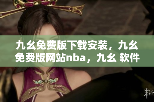 九幺免费版下载安装，九幺免费版网站nba，九幺 软件，九幺免费版网站nba下载，九幺 软件下载----BRSlhSoS4u4i