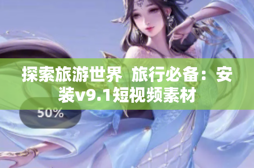 探索旅游世界  旅行必备：安装v9.1短视频素材