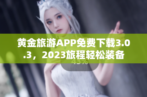 黄金旅游APP免费下载3.0.3，2023旅程轻松装备