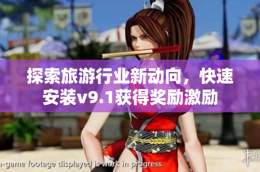 探索旅游行业新动向，快速安装v9.1获得奖励激励
