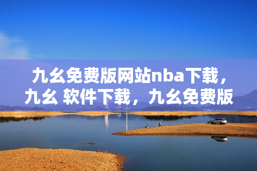 九幺免费版网站nba下载，九幺 软件下载，九幺免费版下载，九幺短视频软件安装免费版，九幺破解下载键接----okEveQOuiY3D