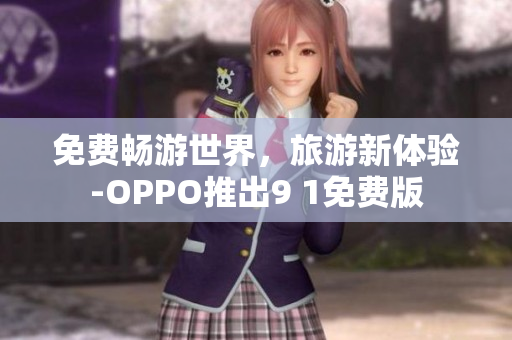 免费畅游世界，旅游新体验-OPPO推出9 1免费版