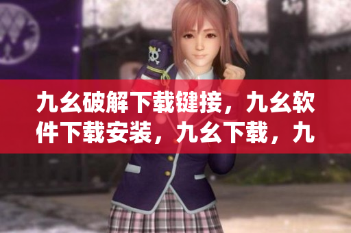 九幺破解下载键接，九幺软件下载安装，九幺下载，九幺免费版下载安装，九幺免费版网站nba----DRYpKoKQAbQA