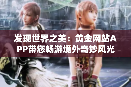 发现世界之美：黄金网站APP带您畅游境外奇妙风光