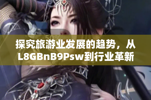 探究旅游业发展的趋势，从L8GBnB9Psw到行业革新