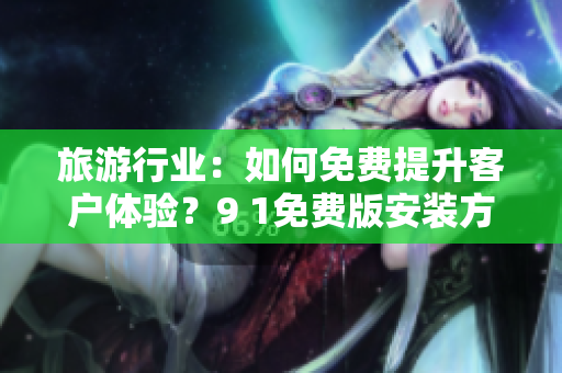 旅游行业：如何免费提升客户体验？9 1免费版安装方法解析