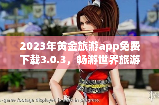 2023年黄金旅游app免费下载3.0.3，畅游世界旅游胜地！