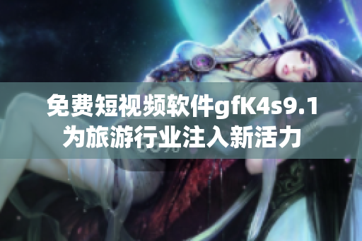 免费短视频软件gfK4s9.1为旅游行业注入新活力