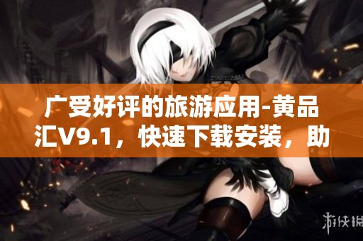 广受好评的旅游应用-黄品汇V9.1，快速下载安装，助您畅游世界