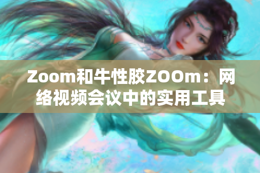 Zoom和牛性胶ZOOm：网络视频会议中的实用工具