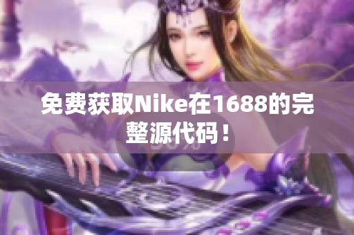 免费获取Nike在1688的完整源代码！