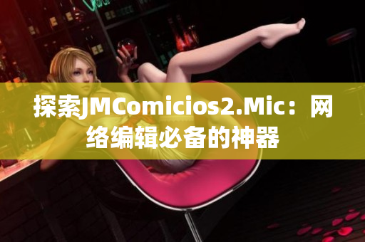 探索JMComicios2.Mic：网络编辑必备的神器
