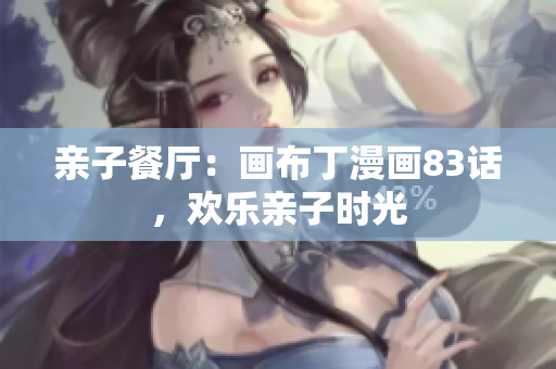 亲子餐厅：画布丁漫画83话，欢乐亲子时光