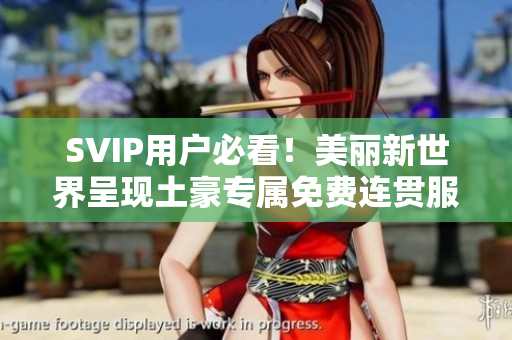 SVIP用户必看！美丽新世界呈现土豪专属免费连贯服务