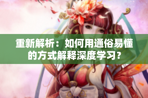 重新解析：如何用通俗易懂的方式解释深度学习？