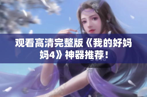 观看高清完整版《我的好妈妈4》神器推荐！
