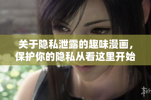 关于隐私泄露的趣味漫画，保护你的隐私从看这里开始