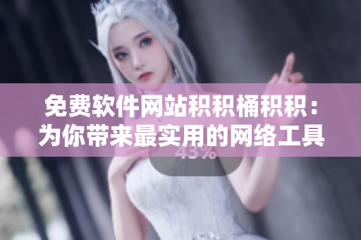 免费软件网站积积桶积积：为你带来最实用的网络工具