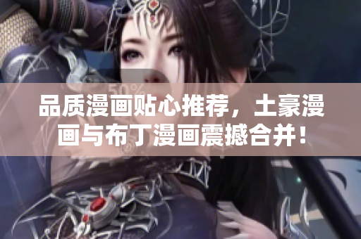 品质漫画贴心推荐，土豪漫画与布丁漫画震撼合并！