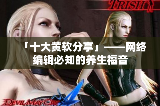 「十大黄软分享」——网络编辑必知的养生福音