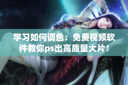 学习如何调色：免费视频软件教你ps出高质量大片！