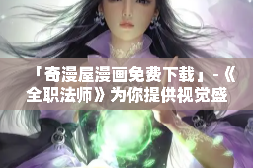 「奇漫屋漫画免费下载」-《全职法师》为你提供视觉盛宴