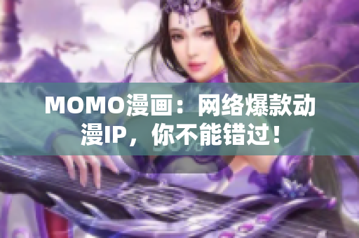 MOMO漫画：网络爆款动漫IP，你不能错过！