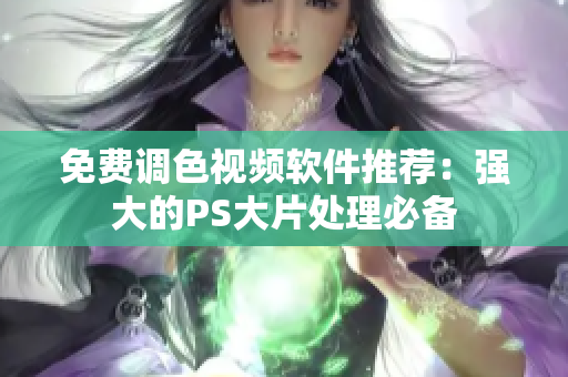 免费调色视频软件推荐：强大的PS大片处理必备