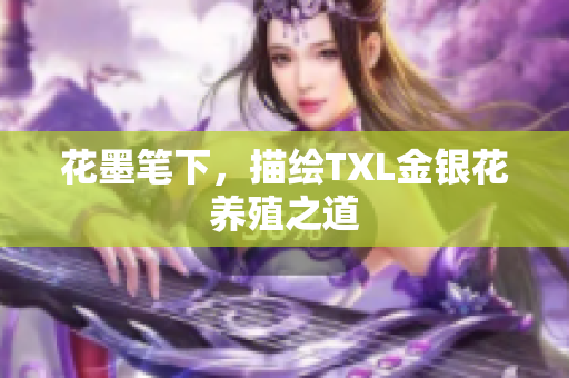 花墨笔下，描绘TXL金银花养殖之道