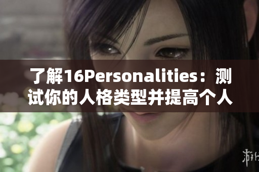 了解16Personalities：测试你的人格类型并提高个人发展