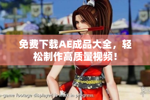 免费下载AE成品大全，轻松制作高质量视频！
