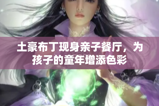 土豪布丁现身亲子餐厅，为孩子的童年增添色彩