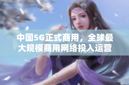 中国5G正式商用，全球最大规模商用网络投入运营