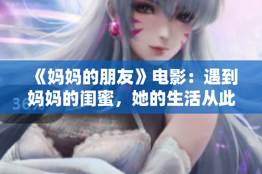 《妈妈的朋友》电影：遇到妈妈的闺蜜，她的生活从此起舞
