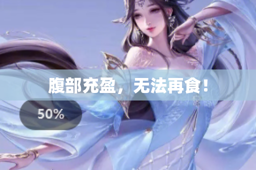 腹部充盈，无法再食！