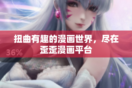 扭曲有趣的漫画世界，尽在歪歪漫画平台