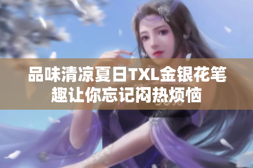 品味清凉夏日TXL金银花笔趣让你忘记闷热烦恼