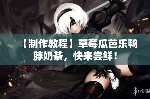 【制作教程】草莓瓜芭乐鸭脖奶茶，快来尝鲜！