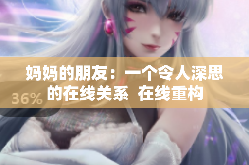 妈妈的朋友：一个令人深思的在线关系  在线重构