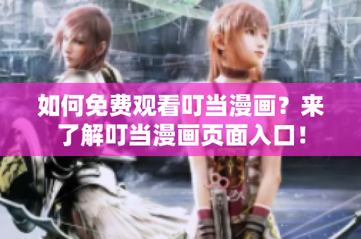 如何免费观看叮当漫画？来了解叮当漫画页面入口！