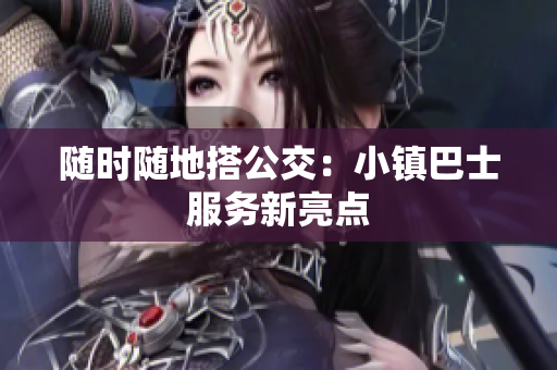 随时随地搭公交：小镇巴士服务新亮点