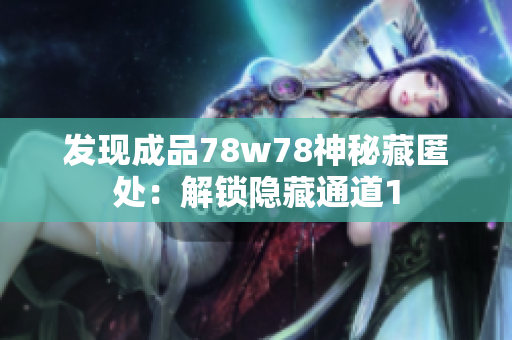 发现成品78w78神秘藏匿处：解锁隐藏通道1