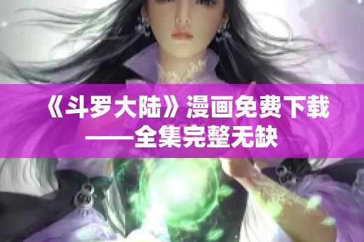 《斗罗大陆》漫画免费下载——全集完整无缺