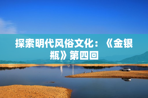 探索明代风俗文化：《金银瓶》第四回