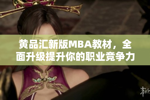 黄品汇新版MBA教材，全面升级提升你的职业竞争力！